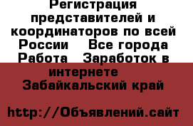 Регистрация представителей и координаторов по всей России. - Все города Работа » Заработок в интернете   . Забайкальский край